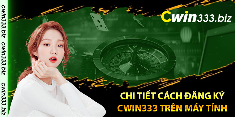 Chi tiết cách đăng ký Cwin333 trên máy tính