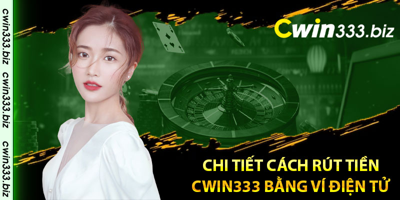 Chi tiết cách rút tiền Cwin333 bằng ví điện tử