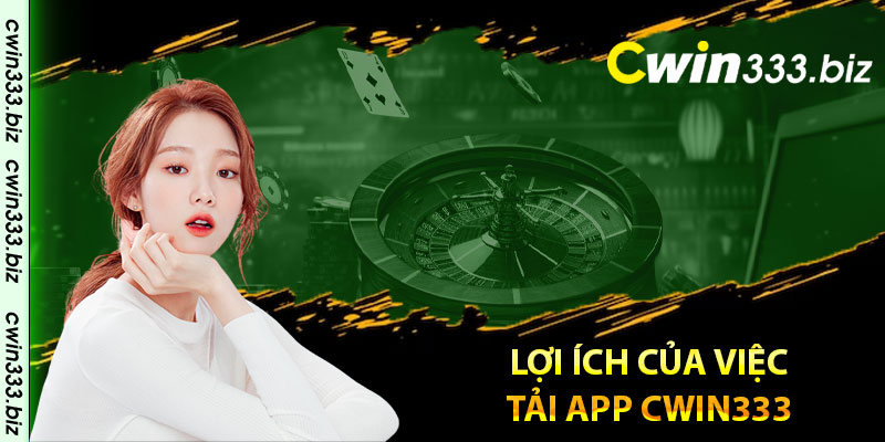 Lợi ích của việc tải app Cwin333